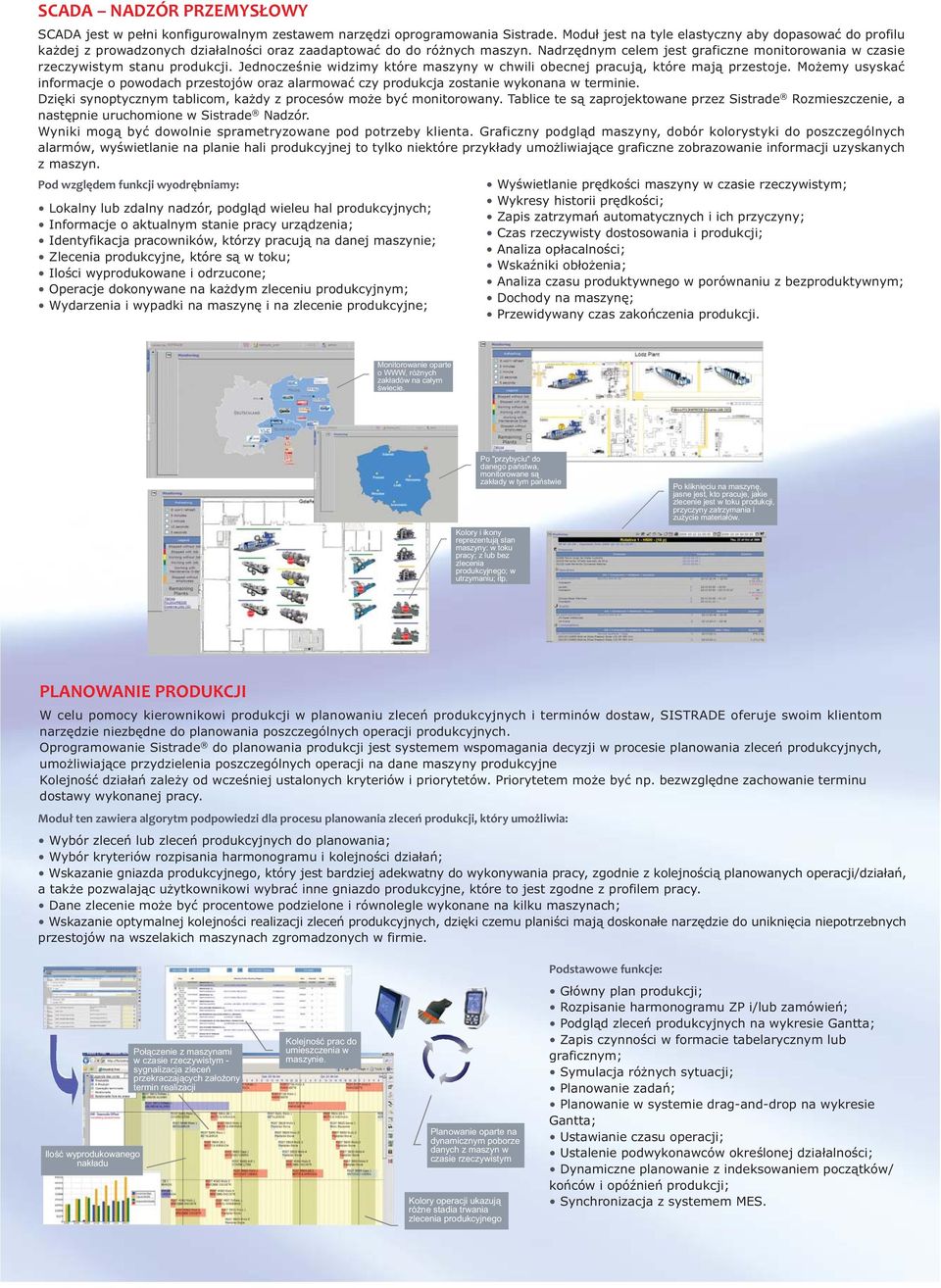 Nadrzêdnym celem jest graficzne monitorowania w czasie rzeczywistym stanu produkcji. Jednoczeœnie widzimy które maszyny w chwili obecnej pracuj¹, które maj¹ przestoje.
