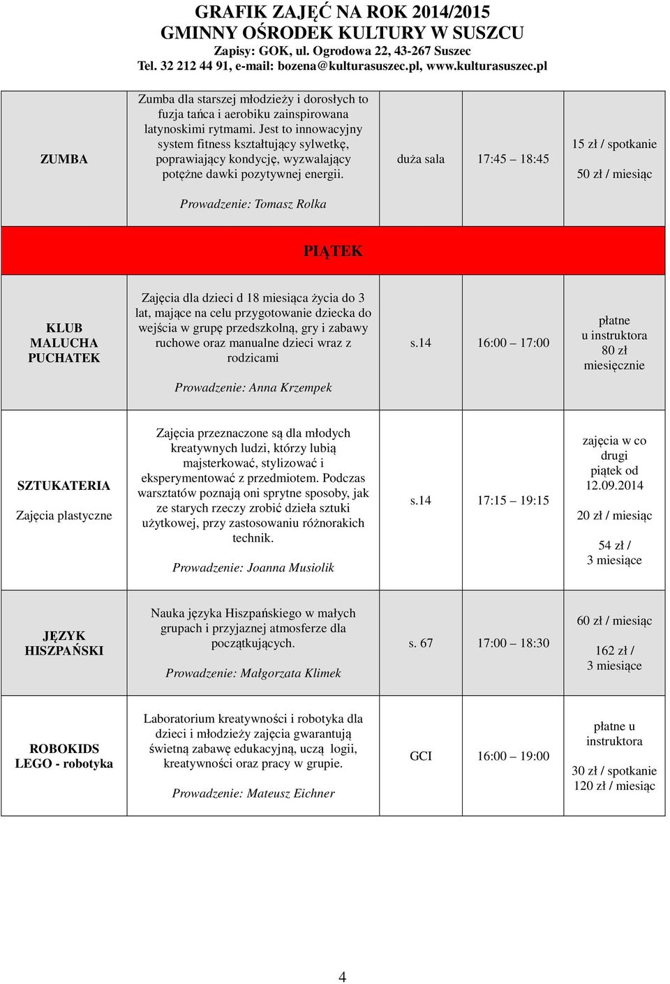 duża sala 17:45 18:45 15 zł / spotkanie 50 zł / miesiąc Prowadzenie: Tomasz Rolka PIĄTEK KLUB MALUCHA PUCHATEK Zajęcia dla dzieci d 18 miesiąca życia do 3 lat, mające na celu przygotowanie dziecka do