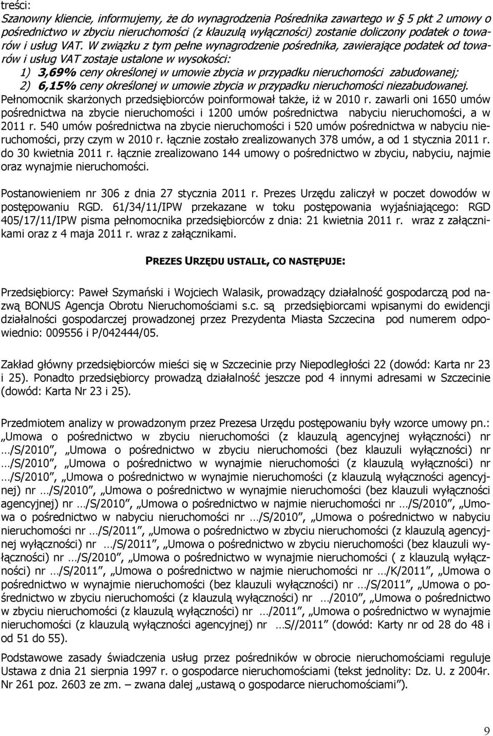 W związku z tym pełne wynagrodzenie pośrednika, zawierające podatek od towarów i usług VAT zostaje ustalone w wysokości: 1) 3,69% ceny określonej w umowie zbycia w przypadku nieruchomości