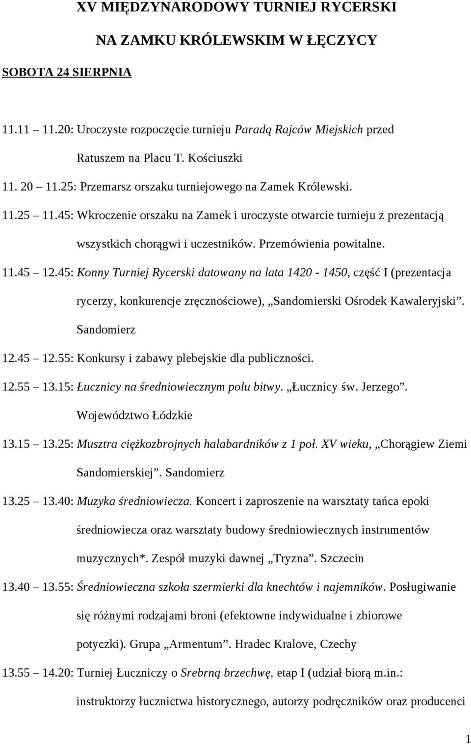11.45 12.45: Konny Turniej Rycerski datowany na lata 1420-1450, część I (prezentacja rycerzy, konkurencje zręcznościowe), Sandomierski Ośrodek Kawaleryjski. Sandomierz 12.45 12.55: Konkursy i zabawy plebejskie dla publiczności.