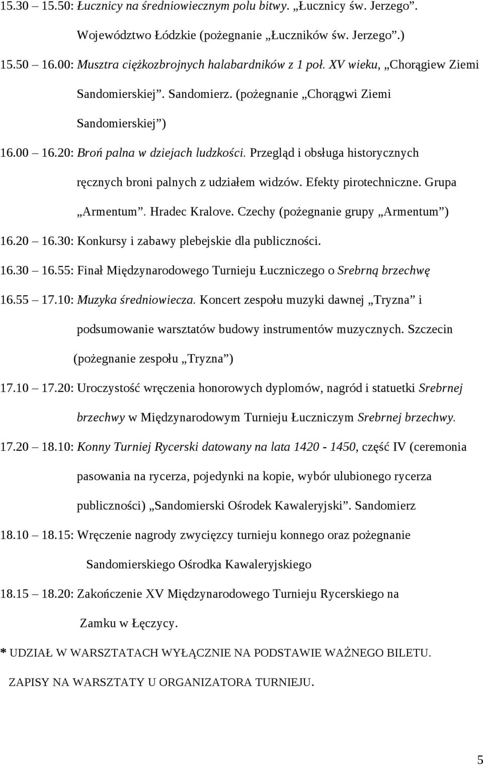 Grupa Armentum. Hradec Kralove. Czechy (pożegnanie grupy Armentum ) 16.20 16.30: Konkursy i zabawy plebejskie dla publiczności. 16.30 16.