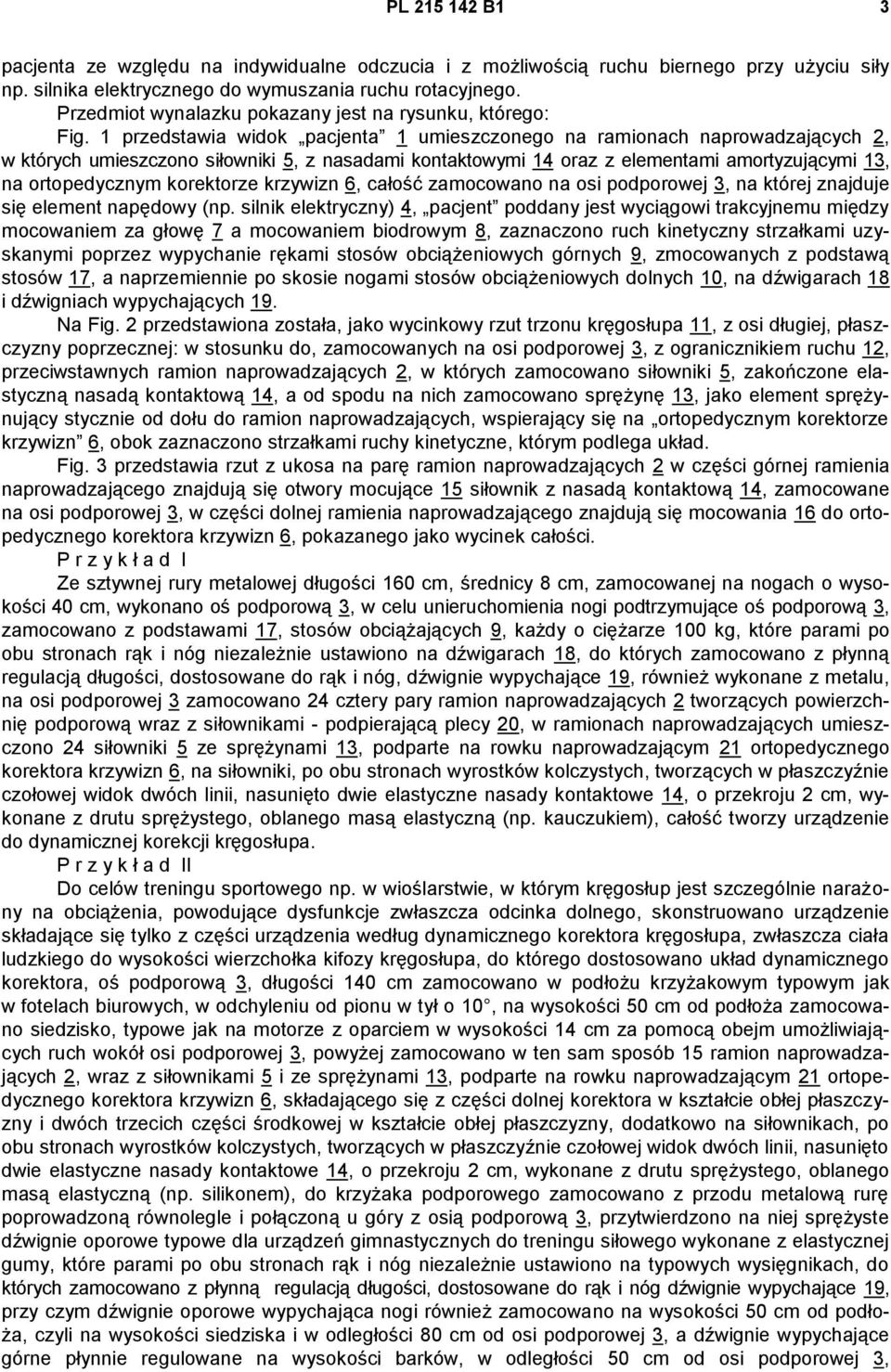 1 przedstawia widok pacjenta 1 umieszczonego na ramionach naprowadzających 2, w których umieszczono siłowniki 5, z nasadami kontaktowymi 14 oraz z elementami amortyzującymi 13, na ortopedycznym