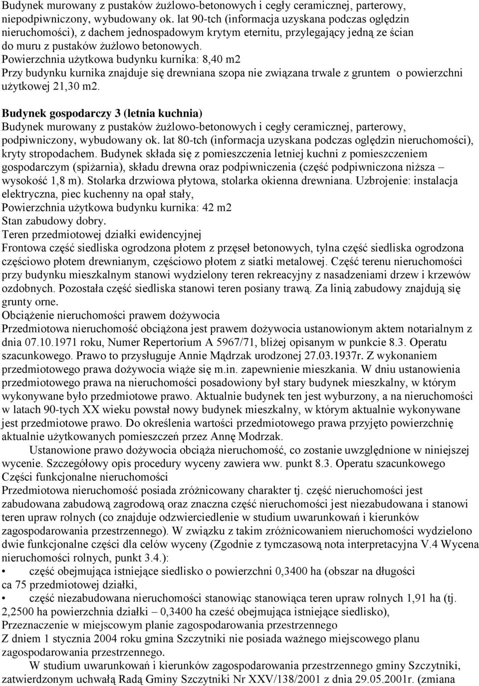 Powierzchnia użytkowa budynku kurnika: 8,40 m2 Przy budynku kurnika znajduje się drewniana szopa nie związana trwale z gruntem o powierzchni użytkowej 21,30 m2.