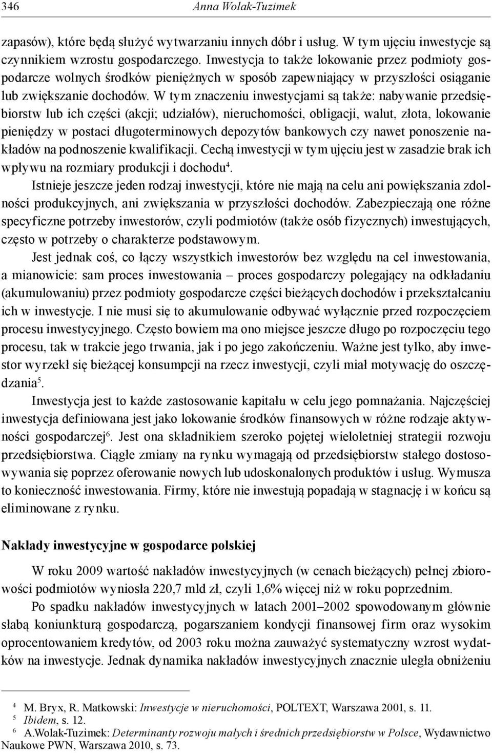 W tym znaczeniu inwestycjami są także: nabywanie przedsiębiorstw lub ich części (akcji; udziałów), nieruchomości, obligacji, walut, złota, lokowanie pieniędzy w postaci długoterminowych depozytów