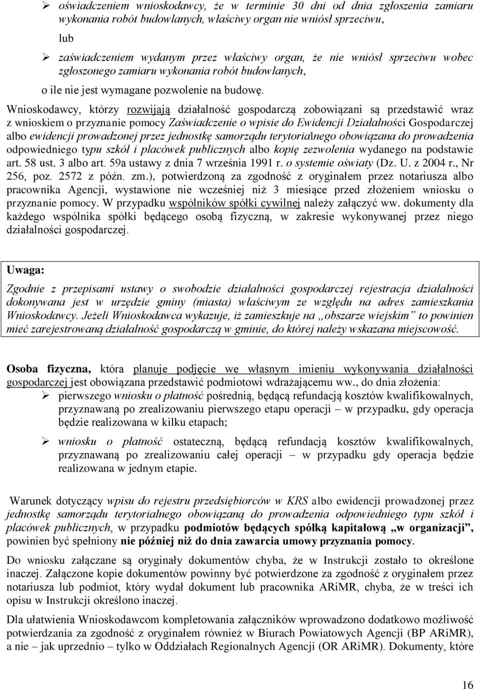 Wnioskodawcy, którzy rozwijają działalność gospodarczą zobowiązani są przedstawić wraz z wnioskiem o przyznanie pomocy Zaświadczenie o wpisie do Ewidencji Działalności Gospodarczej albo ewidencji
