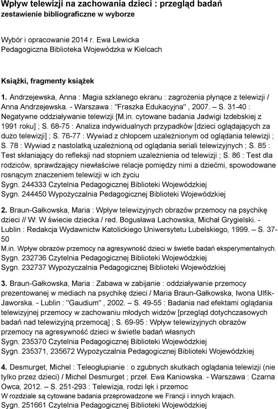 - Warszawa : "Fraszka Edukacyjna", 2007. S. 31-40 : Negatywne oddziaływanie telewizji [M.in. cytowane badania Jadwigi Izdebskiej z 1991 roku] ; S.