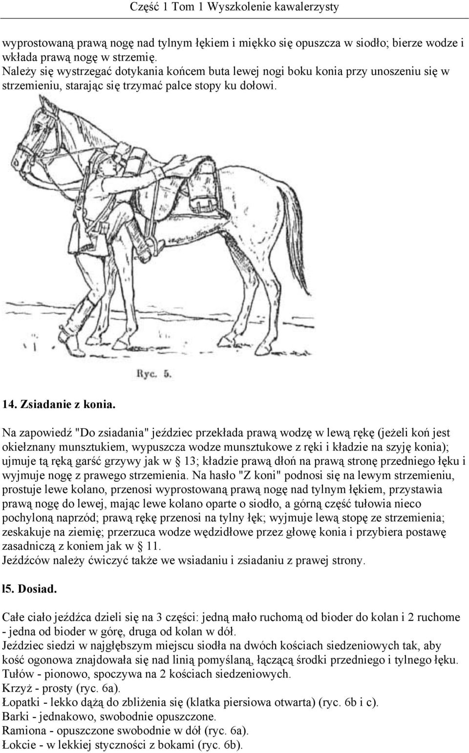 Na zapowiedź "Do zsiadania" jeździec przekłada prawą wodzę w lewą rękę (jeżeli koń jest okiełznany munsztukiem, wypuszcza wodze munsztukowe z ręki i kładzie na szyję konia); ujmuje tą ręką garść