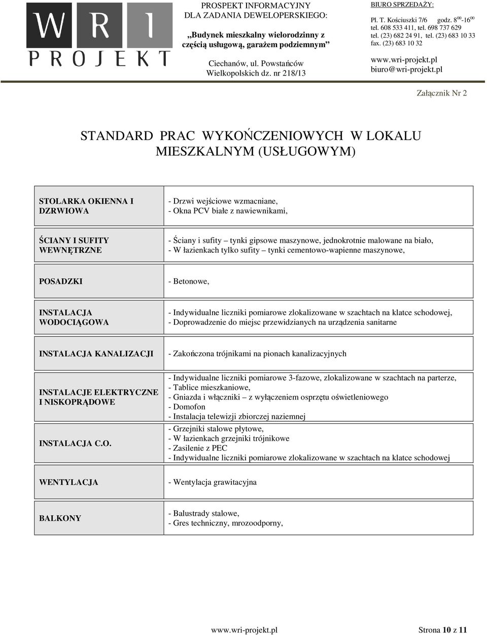 liczniki pomiarowe zlokalizowane w szachtach na klatce schodowej, - Doprowadzenie do miejsc przewidzianych na urządzenia sanitarne INSTALACJA KANALIZACJI - Zakończona trójnikami na pionach