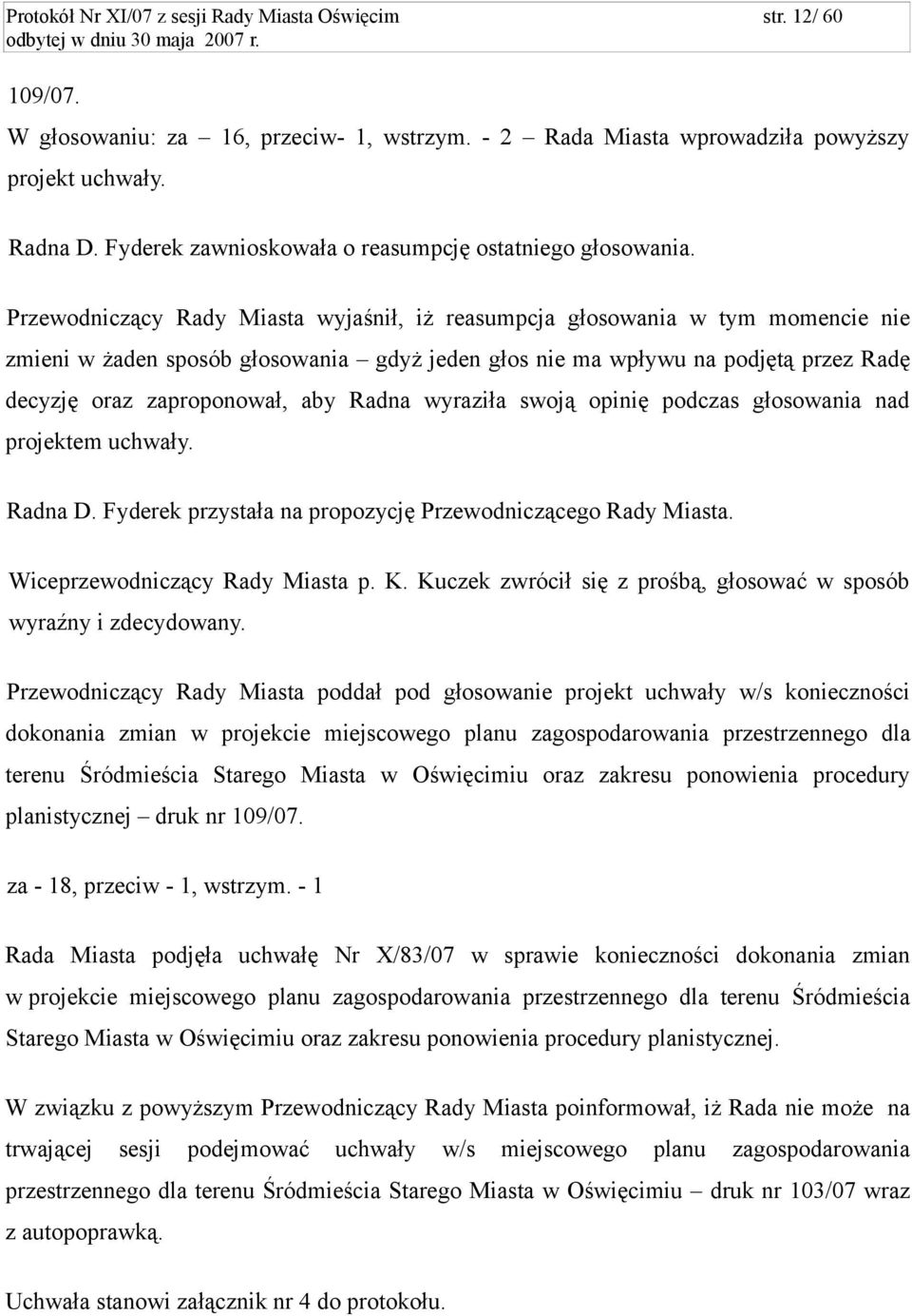 Przewodniczący Rady Miasta wyjaśnił, iż reasumpcja głosowania w tym momencie nie zmieni w żaden sposób głosowania gdyż jeden głos nie ma wpływu na podjętą przez Radę decyzję oraz zaproponował, aby