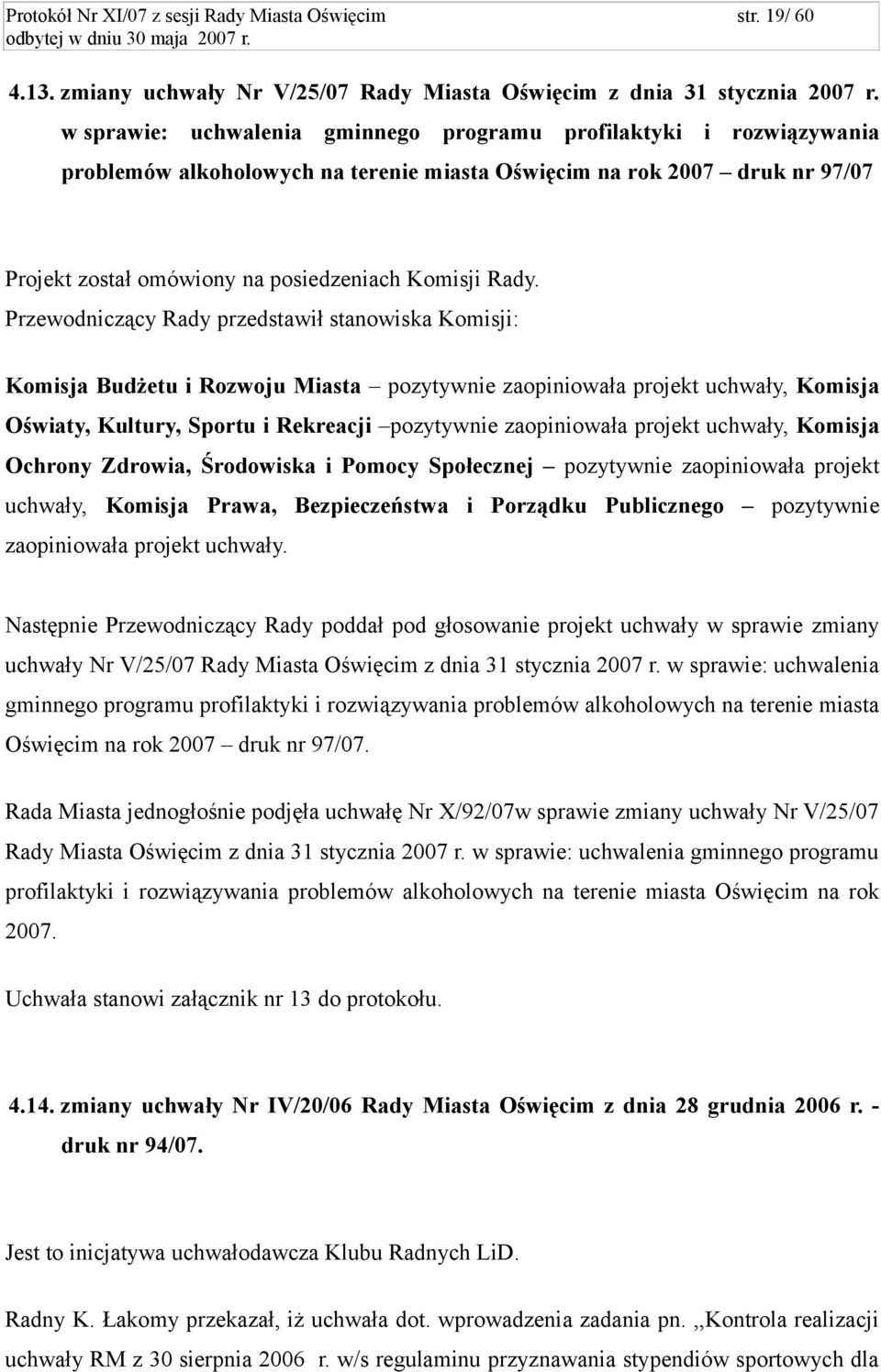 Przewodniczący Rady przedstawił stanowiska Komisji: Komisja Budżetu i Rozwoju Miasta pozytywnie zaopiniowała projekt uchwały, Komisja Oświaty, Kultury, Sportu i Rekreacji pozytywnie zaopiniowała