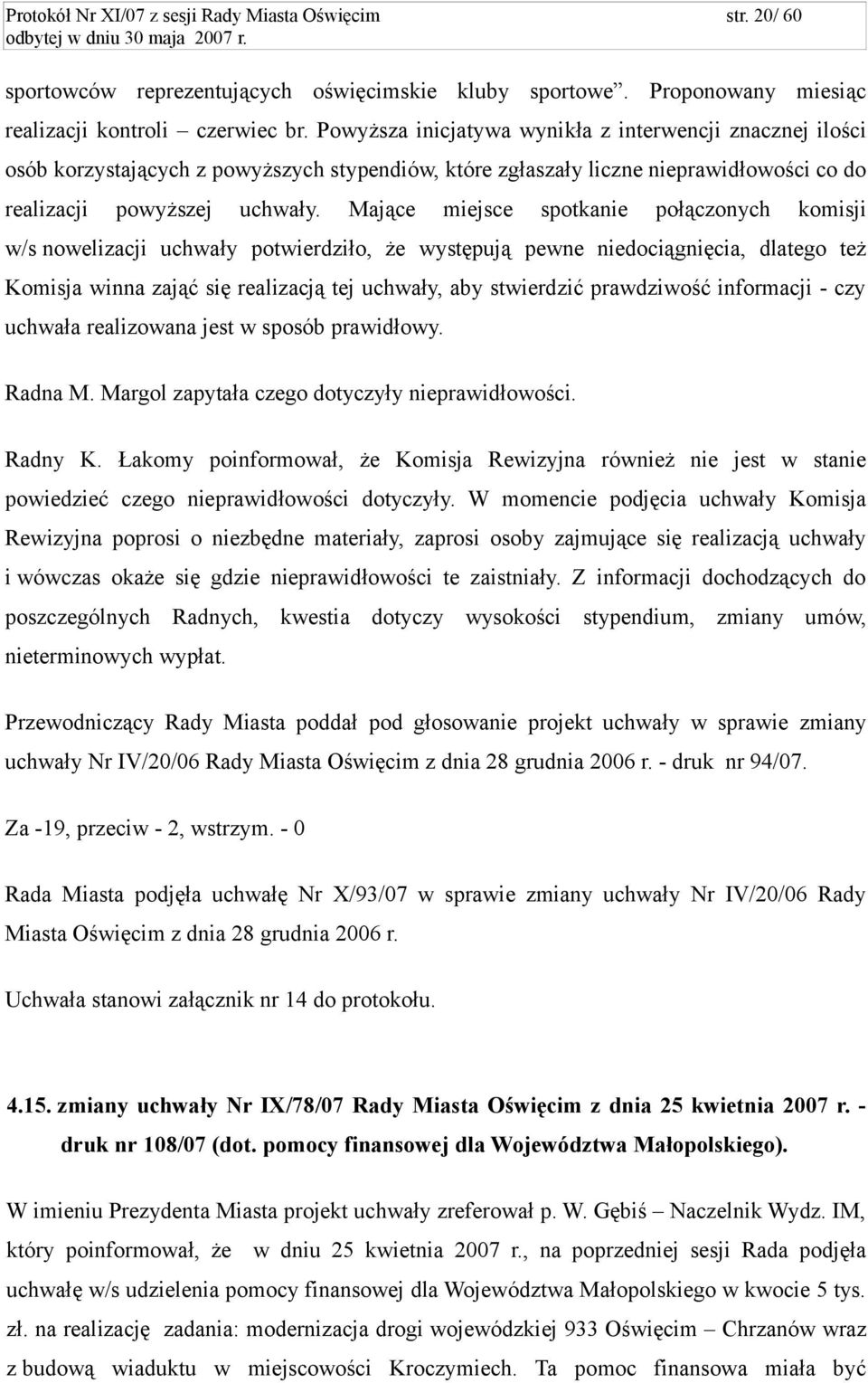 Mające miejsce spotkanie połączonych komisji w/s nowelizacji uchwały potwierdziło, że występują pewne niedociągnięcia, dlatego też Komisja winna zająć się realizacją tej uchwały, aby stwierdzić