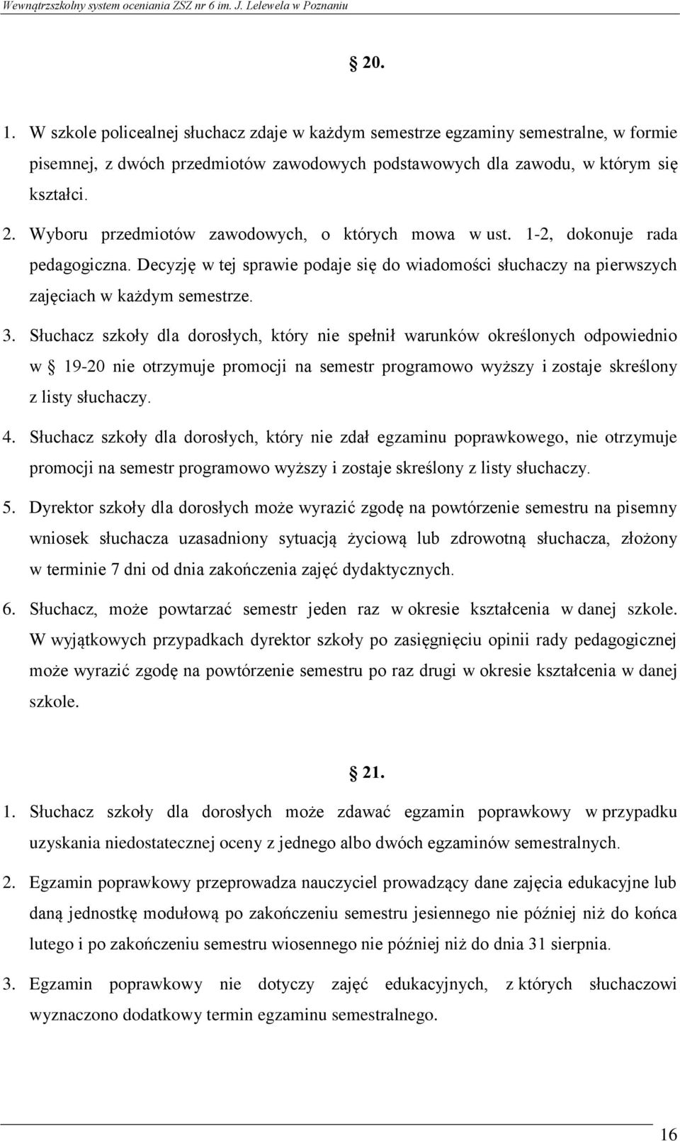 Słuchacz szkoły dla dorosłych, który nie spełnił warunków określonych odpowiednio w 19-20 nie otrzymuje promocji na semestr programowo wyższy i zostaje skreślony z listy słuchaczy. 4.