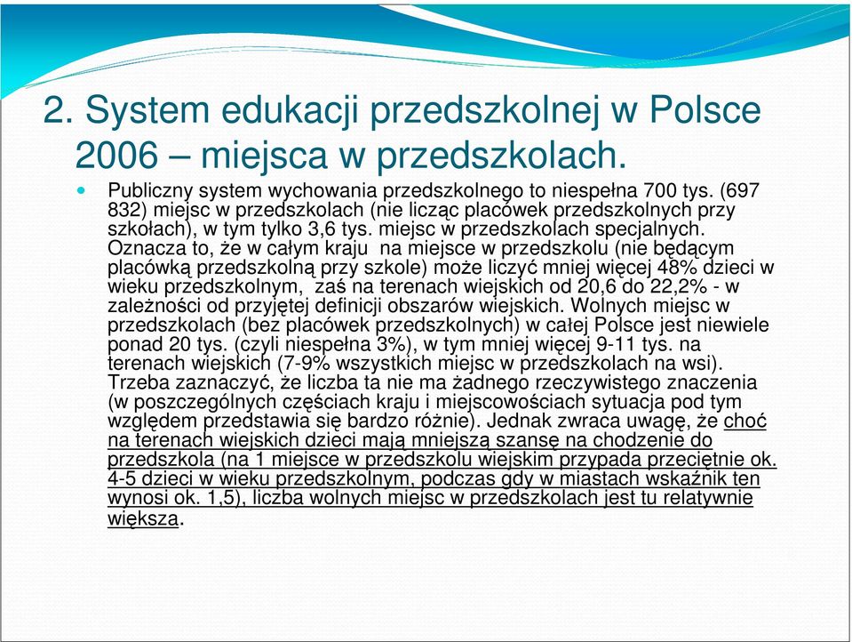 Oznacza to, że w całym kraju na miejsce w przedszkolu (nie będącym placówką przedszkolną przy szkole) może liczyć mniej więcej 48% dzieci w wieku przedszkolnym, zaś na terenach wiejskich od 20,6 do