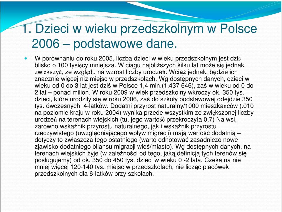 Wg dostępnych danych, dzieci w wieku od 0 do 3 lat jest dziś w Polsce 1,4 mln.(1,437 646), zaś w wieku od 0 do 2 lat ponad milion. W roku 2009 w wiek przedszkolny wkroczy ok. 350 tys.