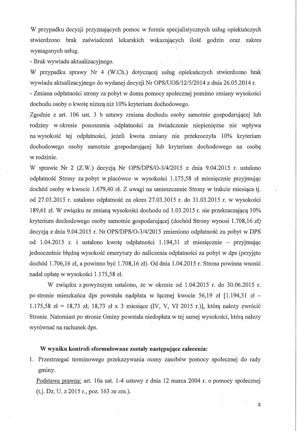 - Zmiana odpłatności strony za pobyt w domu pomocy społecznej pomimo zmiany wysokości dochodu osoby o kwotę niższą niż 10% kryterium dochodowego. Zgodnie z art. 106 ust.