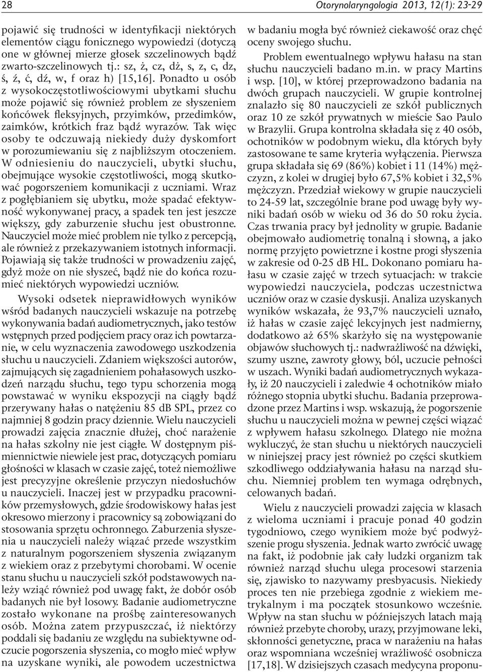 Ponadto u osób z wysokoczęstotliwościowymi ubytkami słuchu może pojawić się również problem ze słyszeniem końcówek fleksyjnych, przyimków, przedimków, zaimków, krótkich fraz bądź wyrazów.