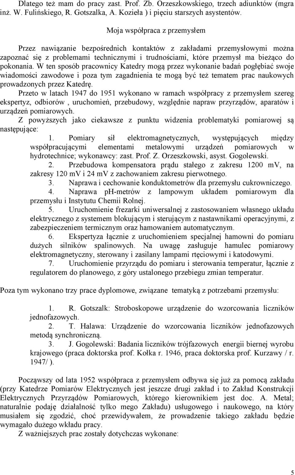 W ten sposób pracownicy Katedry mogą przez wykonanie badań pogłębiać swoje wiadomości zawodowe i poza tym zagadnienia te mogą być też tematem prac naukowych prowadzonych przez Katedrę.