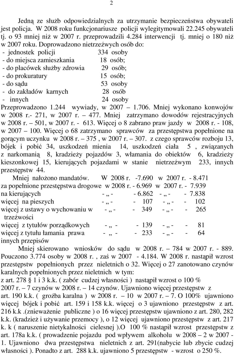 Doprowadzono nietrzeźwych osób do: - jednostek policji 334 osoby - do miejsca zamieszkania 18 osób; - do placówek słuŝby zdrowia 29 osób; - do prokuratury 15 osób; - do sądu 53 osoby - do zakładów