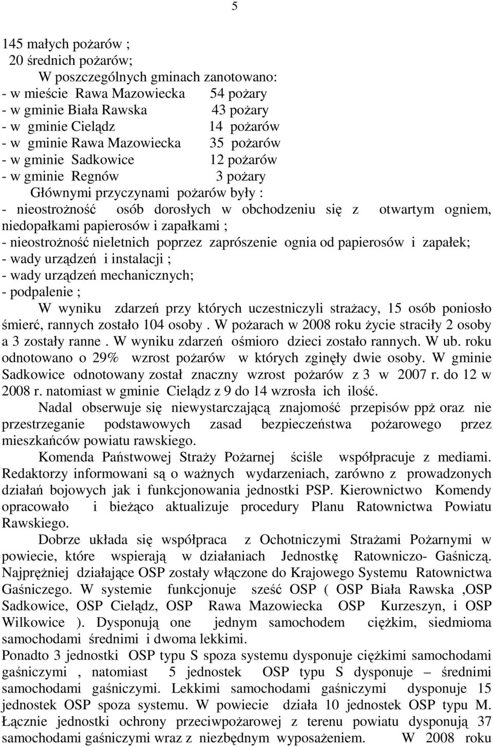 papierosów i zapałkami ; - nieostroŝność nieletnich poprzez zaprószenie ognia od papierosów i zapałek; - wady urządzeń i instalacji ; - wady urządzeń mechanicznych; - podpalenie ; W wyniku zdarzeń