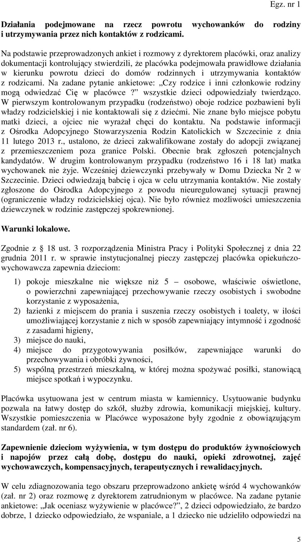domów rodzinnych i utrzymywania kontaktów z rodzicami. Na zadane pytanie ankietowe: Czy rodzice i inni członkowie rodziny mogą odwiedzać Cię w placówce? wszystkie dzieci odpowiedziały twierdząco.