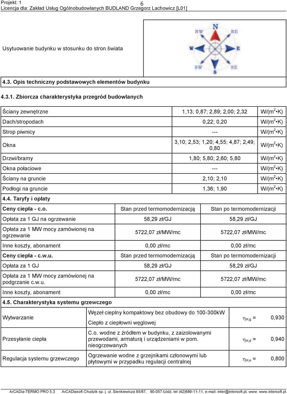 4,8; 2,49; 0,80 W/(m 2 K) Drzwi/bramy 1,80; 5,80; 2,60; 5,80 W/(m 2 K) Okna połaciowe --- W/(m 2 K) Ściany na gruncie 2,10; 2,10 W/(m 2 K) Podłogi na gruncie 1,36; 1,90 W/(m 2 K) 4.4. Taryfy i opłaty Ceny ciepła - c.