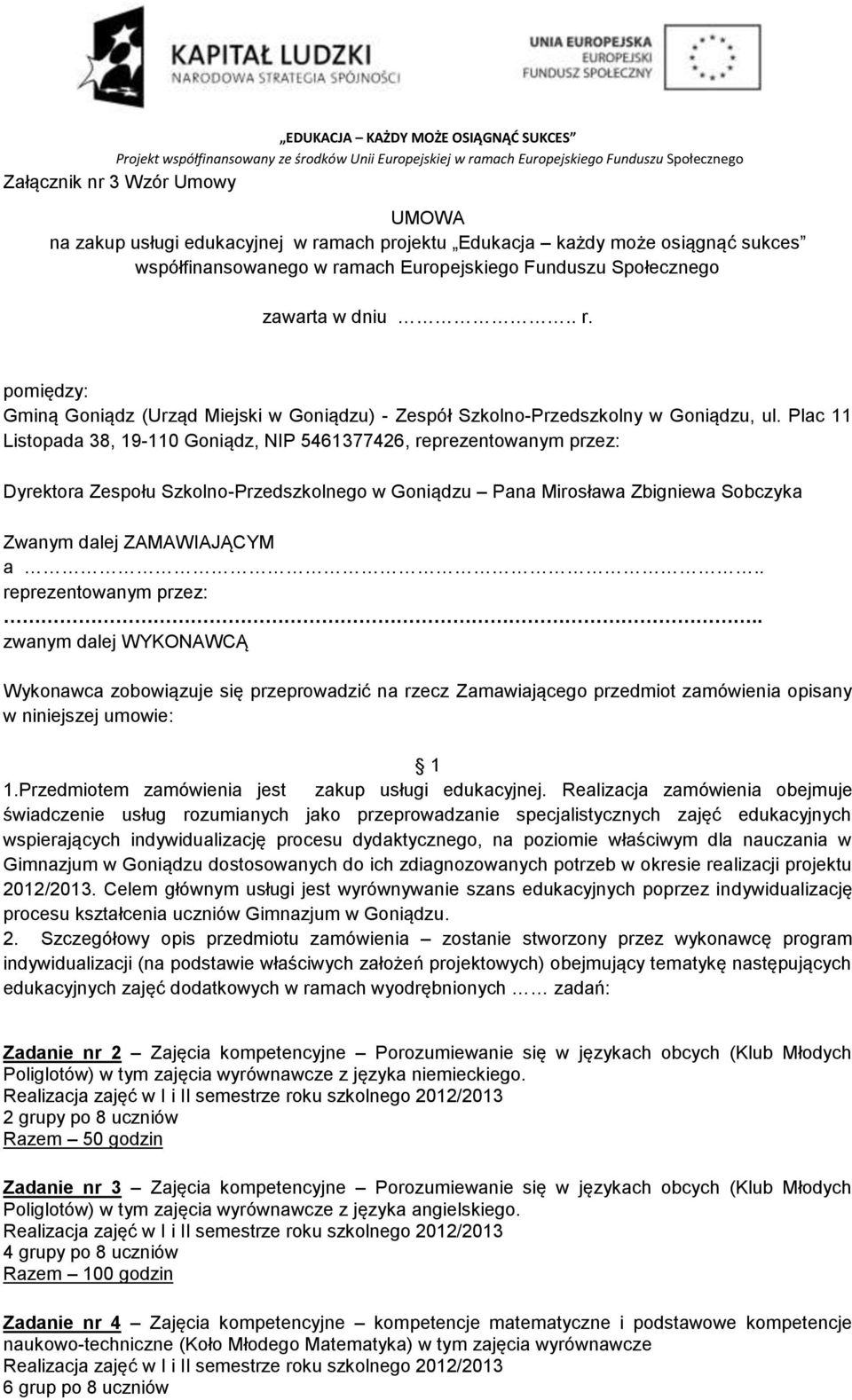 . reprezentowanym przez:.. zwanym dalej WYKONAWCĄ Wykonawca zobowiązuje się przeprowadzić na rzecz Zamawiającego przedmiot zamówienia opisany w niniejszej umowie: 1 1.