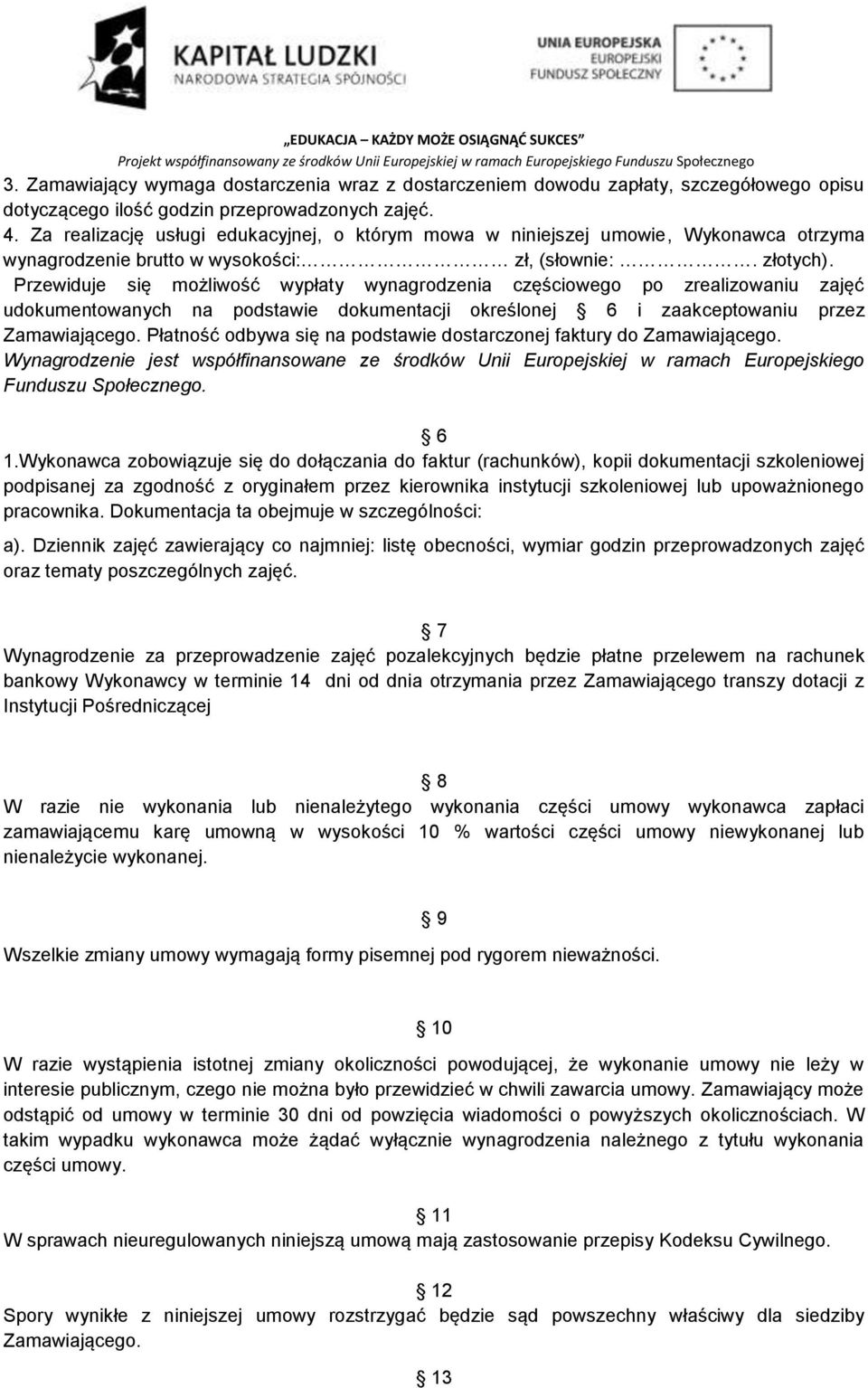 Przewiduje się możliwość wypłaty wynagrodzenia częściowego po zrealizowaniu zajęć udokumentowanych na podstawie dokumentacji określonej 6 i zaakceptowaniu przez Zamawiającego.