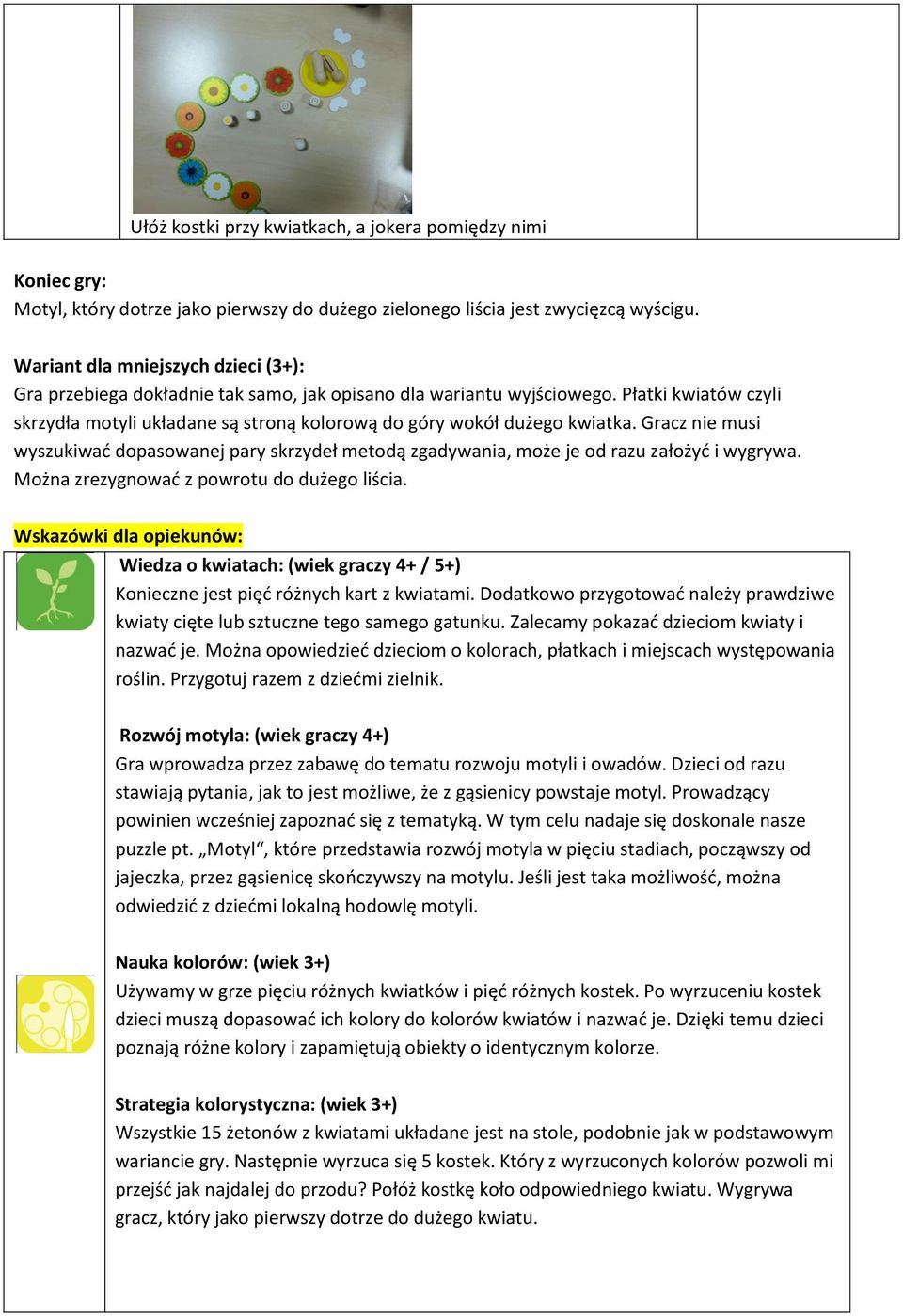Płatki kwiatów czyli skrzydła motyli układane są stroną kolorową do góry wokół dużego kwiatka. Gracz nie musi wyszukiwad dopasowanej pary skrzydeł metodą zgadywania, może je od razu założyd i wygrywa.