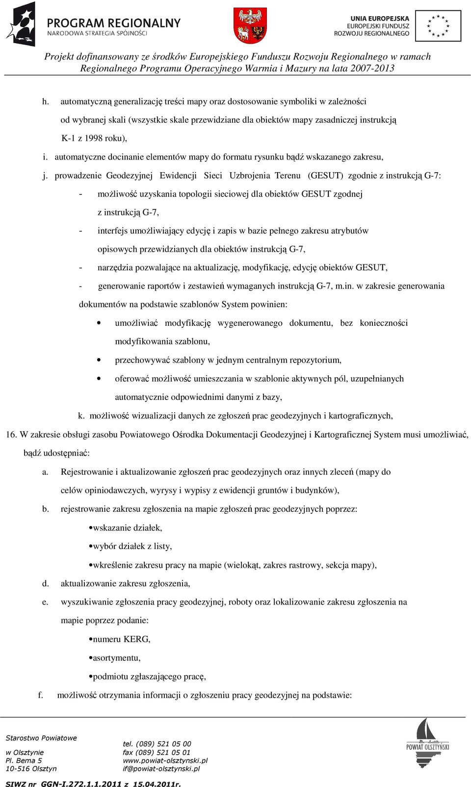 prowadzenie Geodezyjnej Ewidencji Sieci Uzbrojenia Terenu (GESUT) zgodnie z instrukcją G-7: - możliwość uzyskania topologii sieciowej dla obiektów GESUT zgodnej z instrukcją G-7, - interfejs