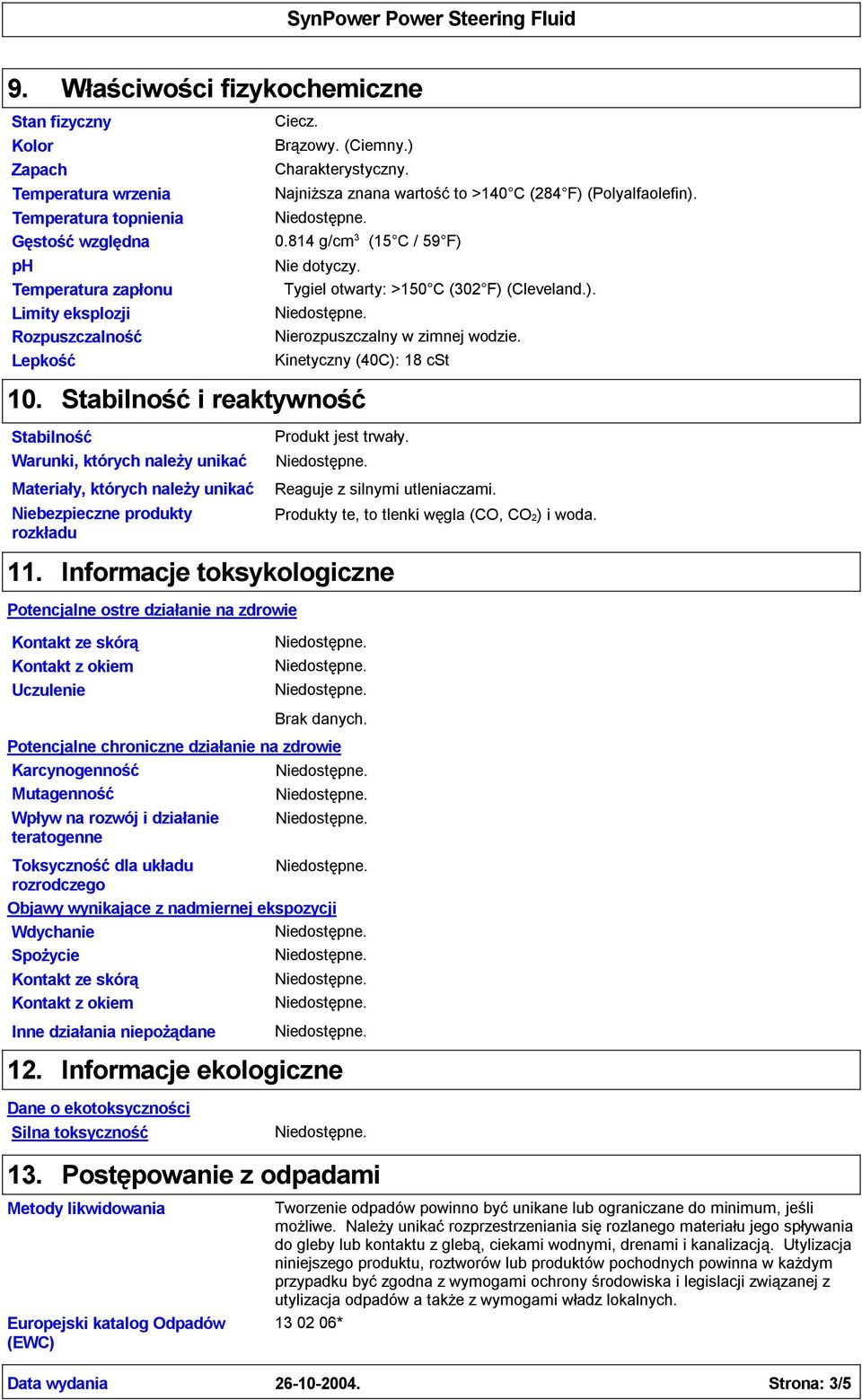 814 g/cm 3 (15 C / 59 F) Tygiel otwarty: >150 C (302 F) (Cleveland.). Nierozpuszczalny w zimnej wodzie. Kinetyczny (40C): 18 cst Stabilnośći reaktywność Materiały, których należy unikać 11.