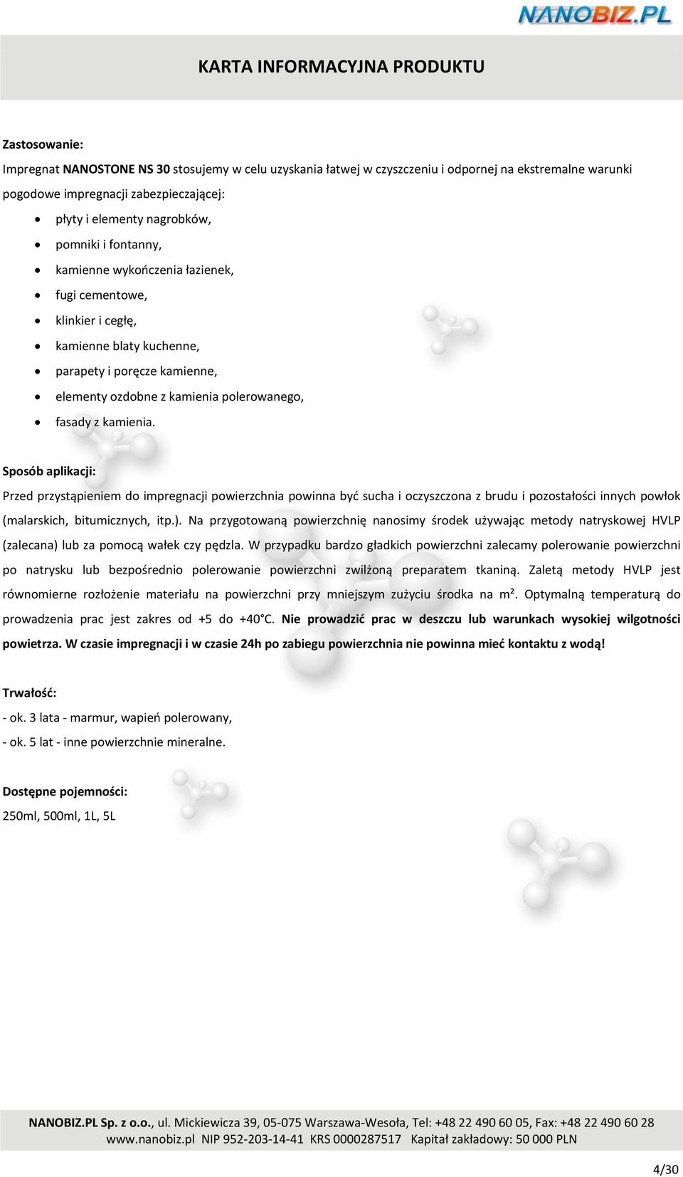 Sposób aplikacji: Przed przystąpieniem do impregnacji powierzchnia powinna być sucha i oczyszczona z brudu i pozostałości innych powłok (malarskich, bitumicznych, itp.).