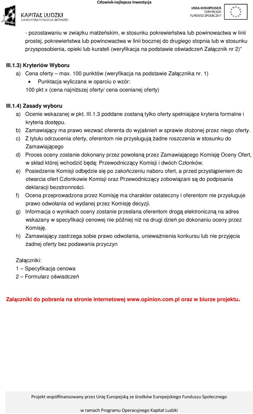 1) Punktacja wyliczana w oparciu o wzór: 100 pkt x (cena najniższej oferty/ cena ocenianej oferty) III.1.4) Zasady wyboru a) Ocenie wskazanej w pkt. III.1.3 poddane zostaną tylko oferty spełniające kryteria formalne i kryteria dostępu.