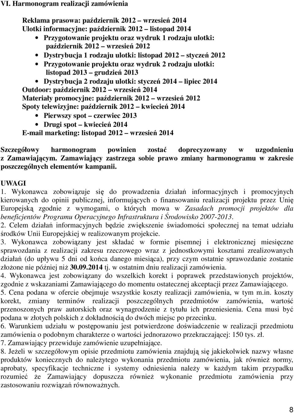 styczeń 2014 lipiec 2014 Outdoor: październik 2012 wrzesień 2014 Materiały promocyjne: październik 2012 wrzesień 2012 Spoty telewizyjne: październik 2012 kwiecień 2014 Pierwszy spot czerwiec 2013