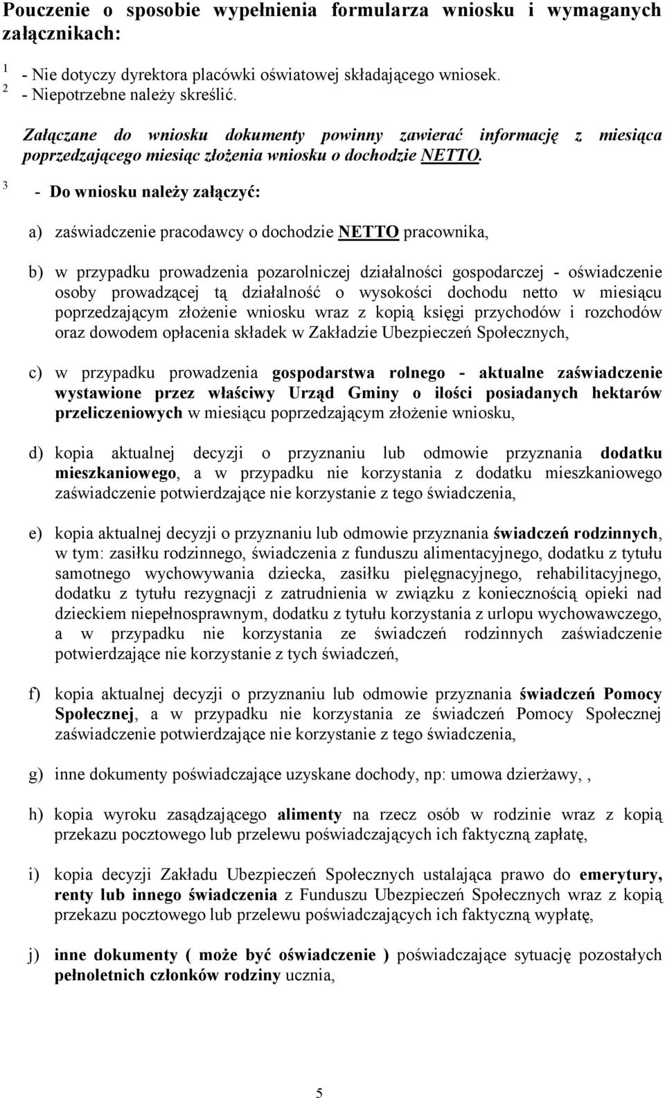 3 - Do wniosku należy załączyć: a) zaświadczenie pracodawcy o dochodzie NETTO pracownika, b) w przypadku prowadzenia pozarolniczej działalności gospodarczej - oświadczenie osoby prowadzącej tą