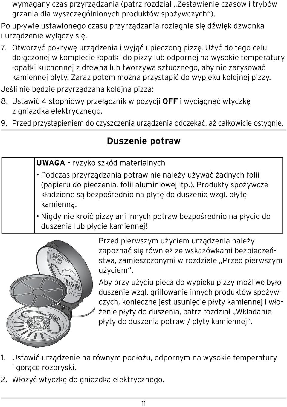 Użyć do tego celu dołączonej w komplecie łopatki do pizzy lub odpornej na wysokie temperatury łopatki kuchennej z drewna lub tworzywa sztucznego, aby nie zarysować kamiennej płyty.
