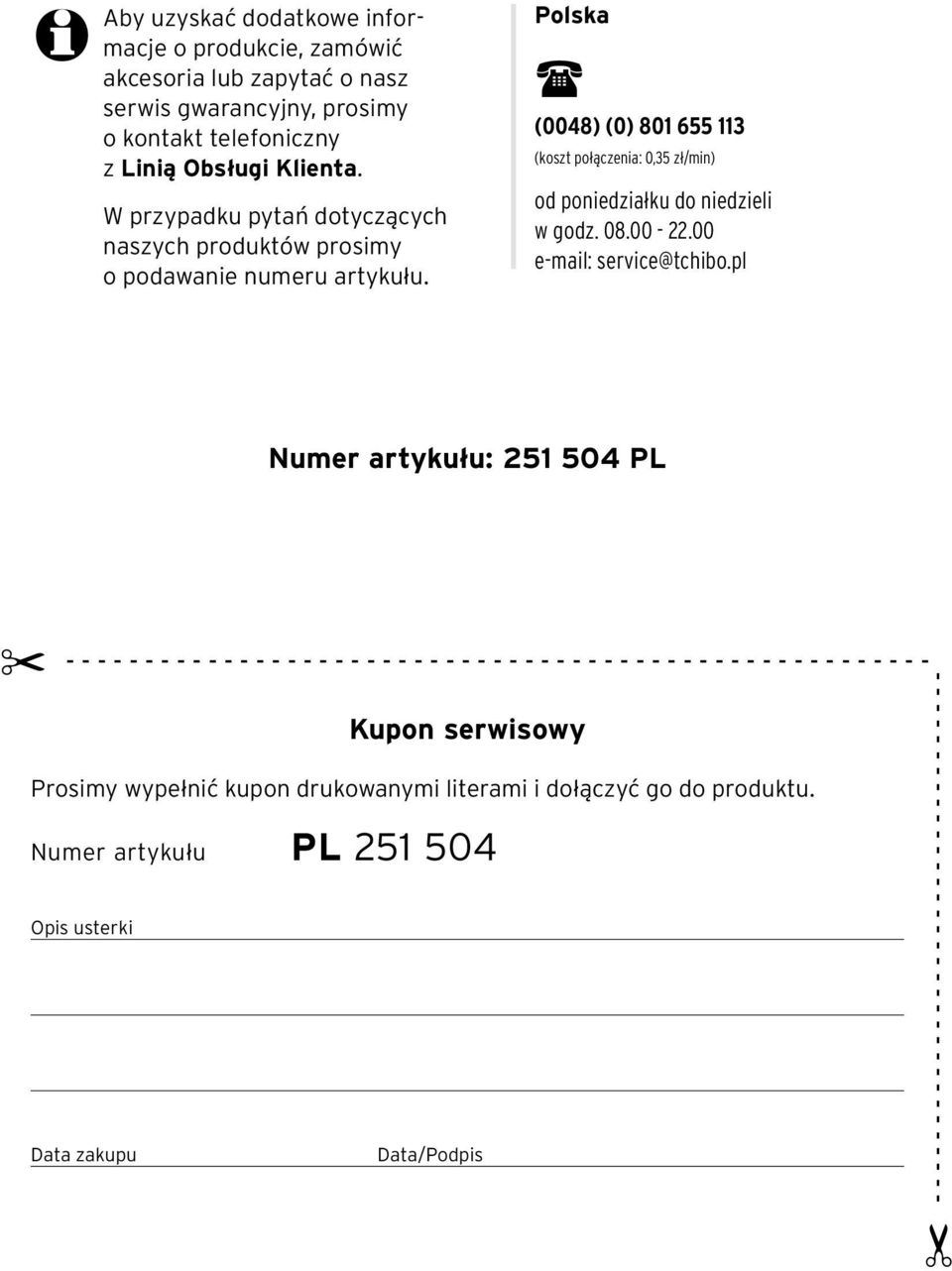 Polska j (0048) (0) 801 655 113 (koszt połączenia: 0,35 zł/min) od poniedziałku do niedzieli w godz. 08.00-22.00 e-mail: service@tchibo.