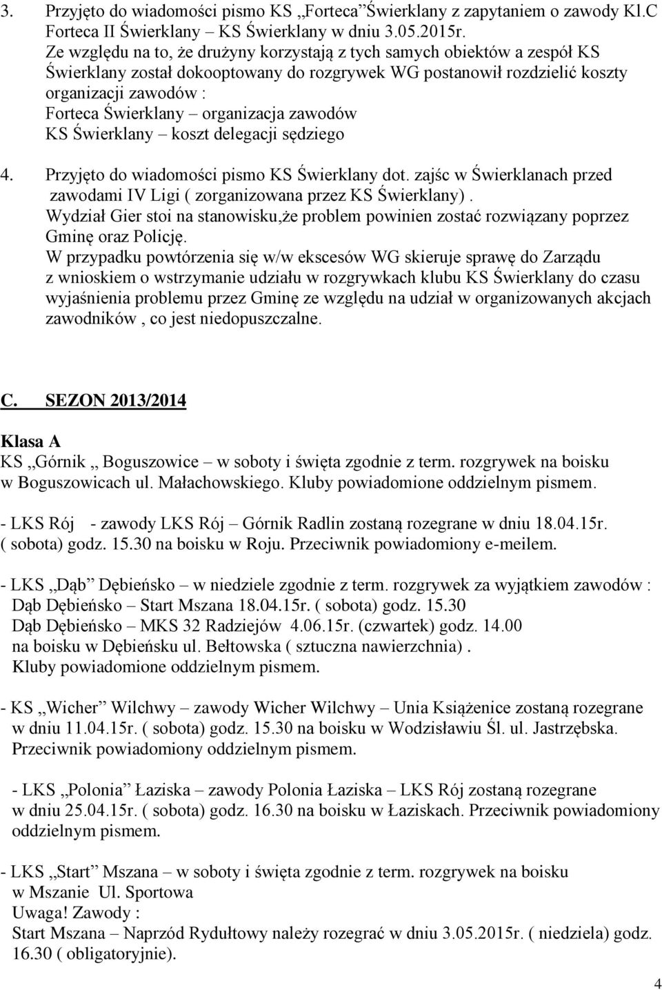 organizacja zawodów KS Świerklany koszt delegacji sędziego 4. Przyjęto do wiadomości pismo KS Świerklany dot. zajśc w Świerklanach przed zawodami IV Ligi ( zorganizowana przez KS Świerklany).