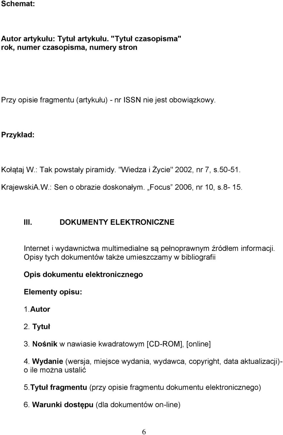 DOKUMENTY ELEKTRONICZNE Internet i wydawnictwa multimedialne są pełnoprawnym źródłem informacji. Opisy tych dokumentów także umieszczamy w bibliografii Opis dokumentu elektronicznego 1.Autor 2.