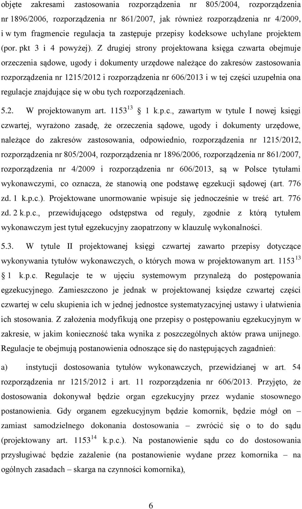 Z drugiej strony projektowana księga czwarta obejmuje orzeczenia sądowe, ugody i dokumenty urzędowe należące do zakresów zastosowania rozporządzenia nr 1215/2012 i rozporządzenia nr 606/2013 i w tej