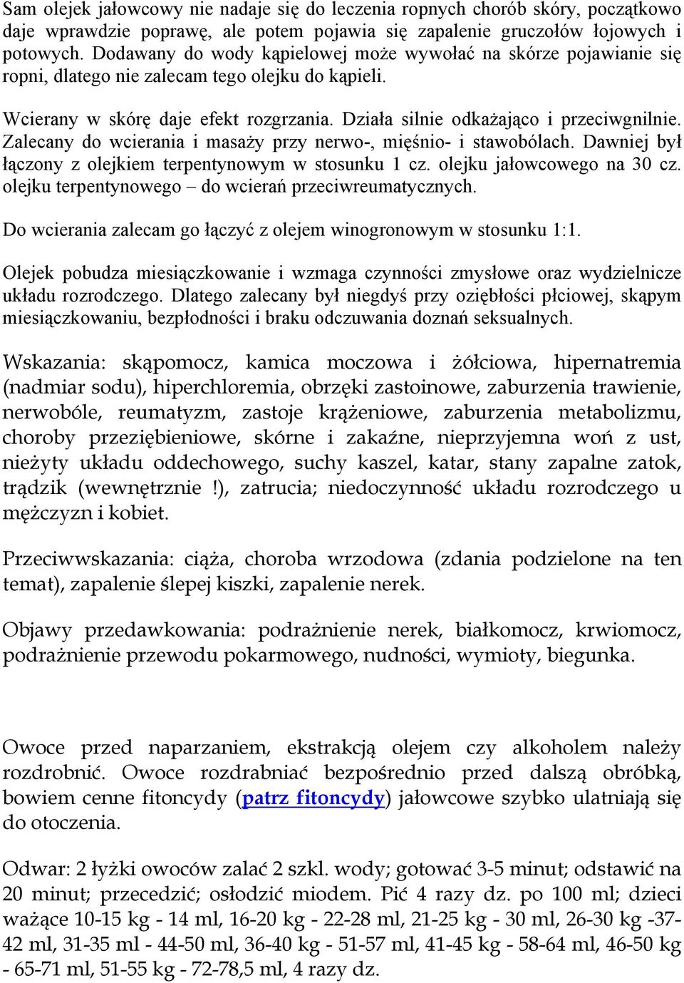 Zalecany do wcierania i masaży przy nerwo-, mięśnio- i stawobólach. Dawniej był łączony z olejkiem terpentynowym w stosunku 1 cz. olejku jałowcowego na 30 cz.