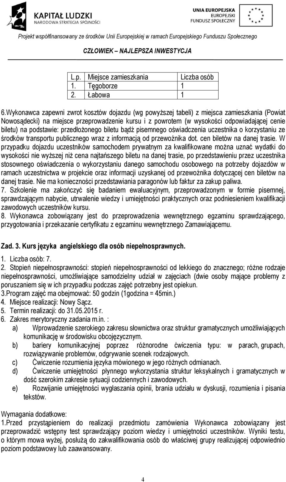 podstawie: przedłożonego biletu bądź pisemnego oświadczenia uczestnika o korzystaniu ze środków transportu publicznego wraz z informacją od przewoźnika dot. cen biletów na danej trasie.