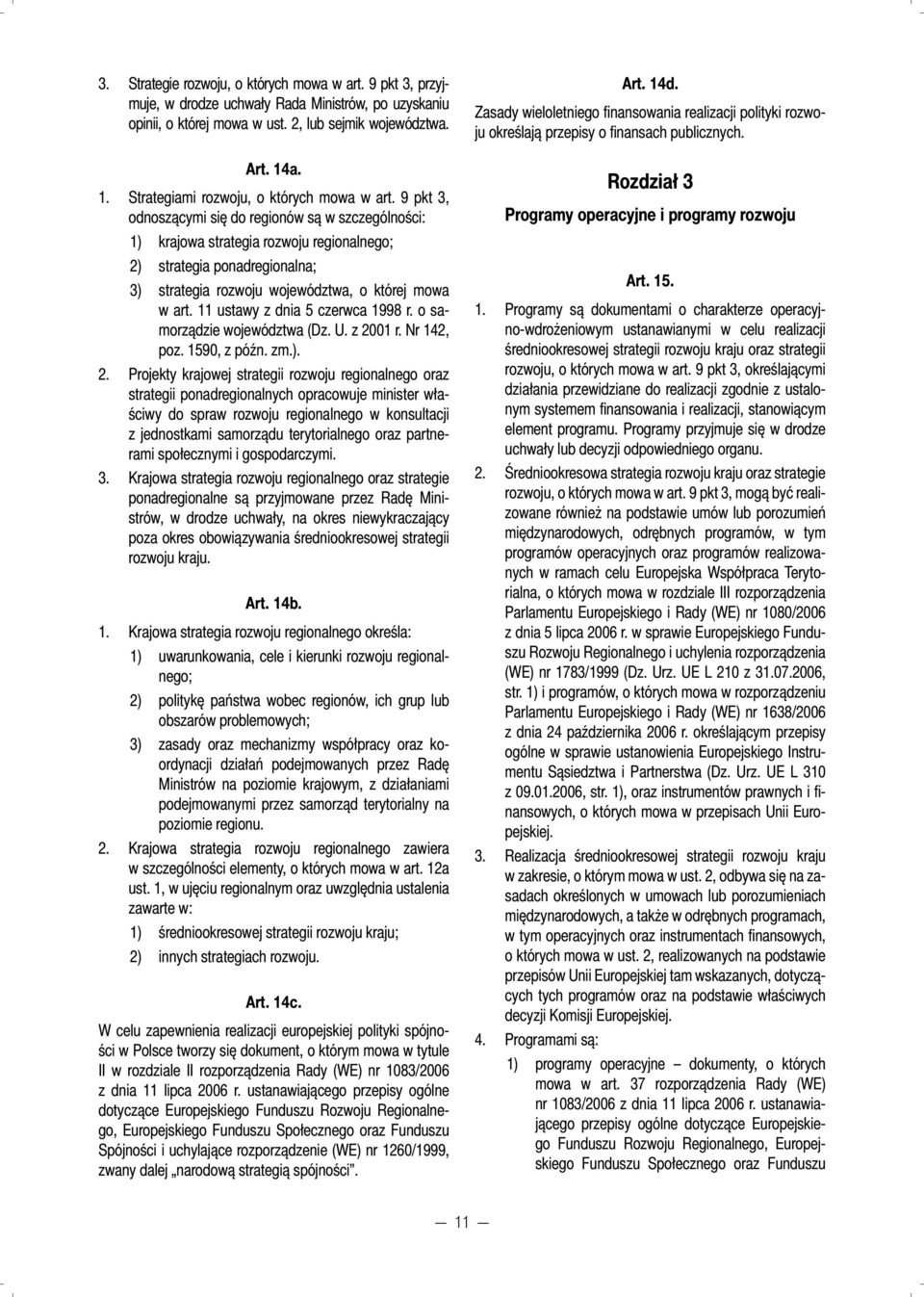 9 pkt 3, odnoszącymi się do regionów są w szczególności: 1) krajowa strategia rozwoju regionalnego; 2) strategia ponadregionalna; 3) strategia rozwoju województwa, o której mowa w art.