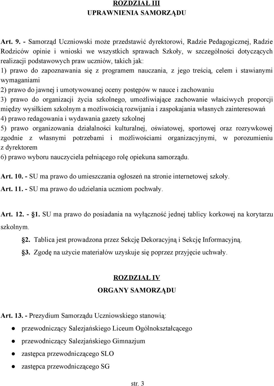 uczniów, takich jak: 1) prawo do zapoznawania się z programem nauczania, z jego treścią, celem i stawianymi wymaganiami 2) prawo do jawnej i umotywowanej oceny postępów w nauce i zachowaniu 3) prawo