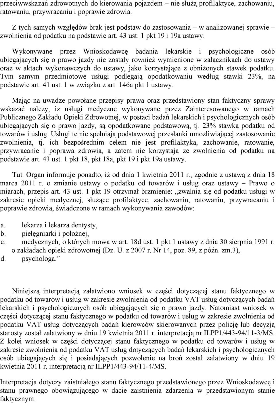 Wykonywane przez Wnioskodawcę badania lekarskie i psychologiczne osób ubiegających się o prawo jazdy nie zostały również wymienione w załącznikach do ustawy oraz w aktach wykonawczych do ustawy, jako