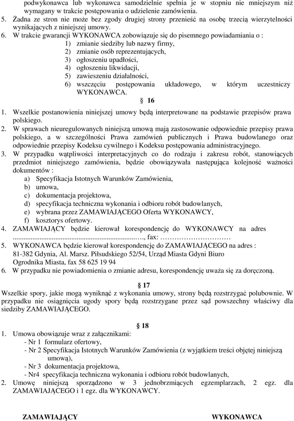 W trakcie gwarancji WYKONAWCA zobowiązuje się do pisemnego powiadamiania o : 1) zmianie siedziby lub nazwy firmy, 2) zmianie osób reprezentujących, 3) ogłoszeniu upadłości, 4) ogłoszeniu likwidacji,