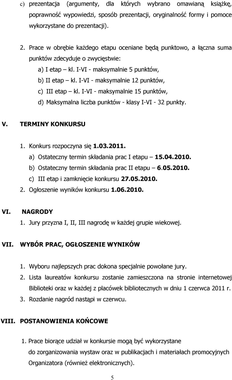 I-VI - maksymalnie 12 punktów, c) III etap kl. I-VI - maksymalnie 15 punktów, d) Maksymalna liczba punktów - klasy I-VI - 32 punkty. V. TERMINY KONKURSU 1. Konkurs rozpoczyna się 1.03.2011.