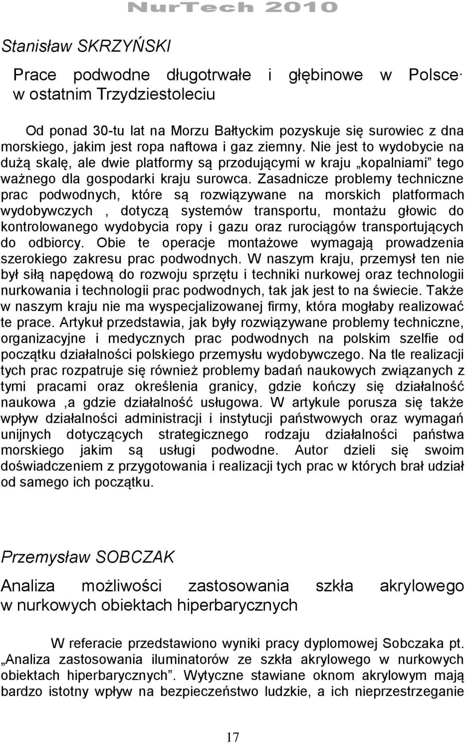 Zasadnicze problemy techniczne prac podwodnych, które są rozwiązywane na morskich platformach wydobywczych, dotyczą systemów transportu, montażu głowic do kontrolowanego wydobycia ropy i gazu oraz
