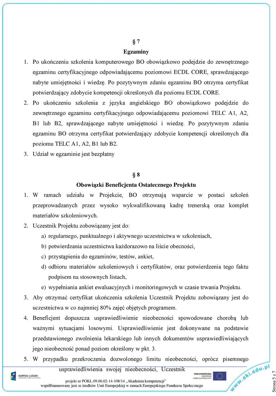 Po pozytywnym zdaniu egzaminu BO otrzyma certyfikat potwierdzający zdobycie kompetencji określonych dla poziomu ECDL CORE. 2.