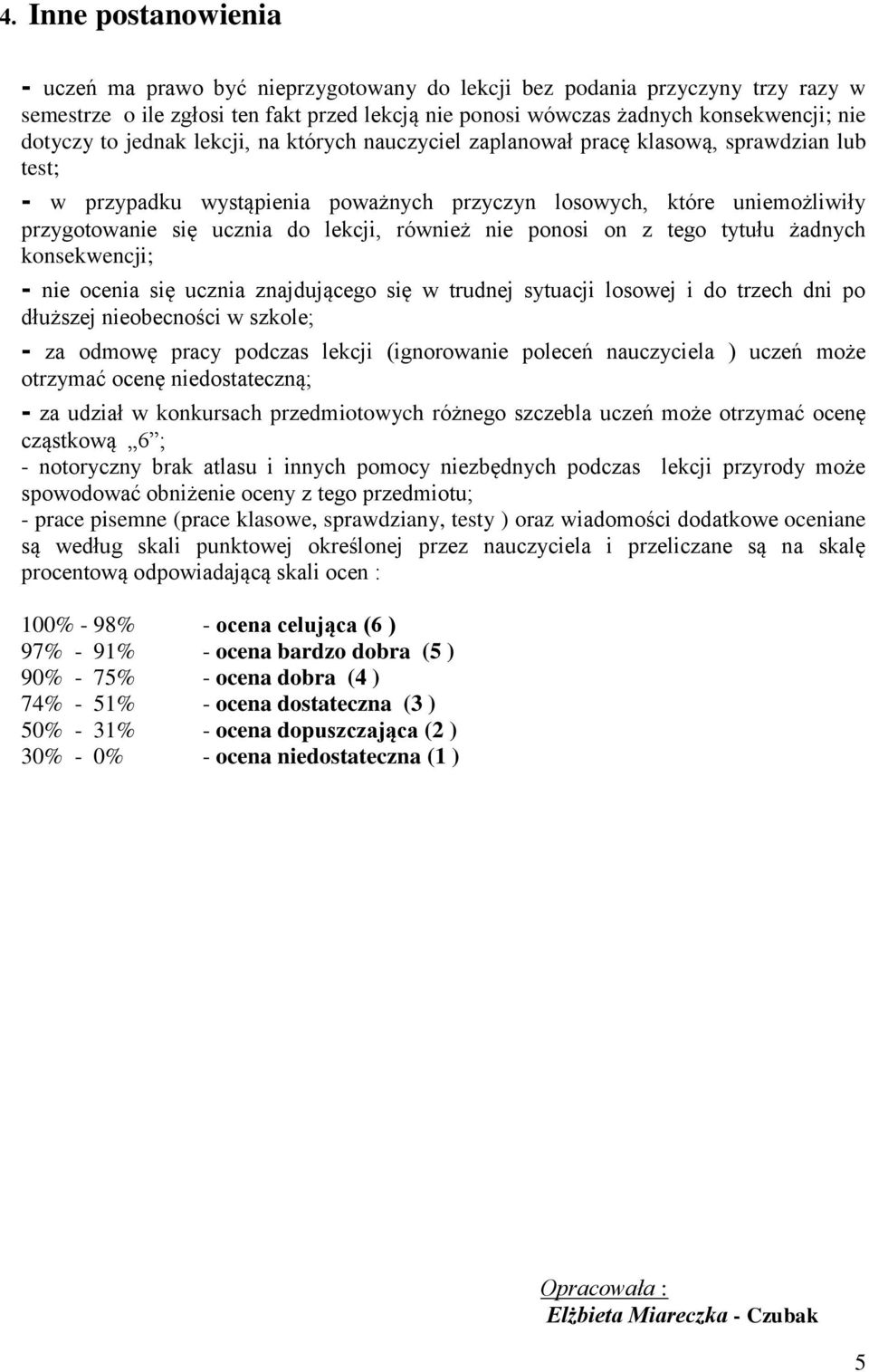 lekcji, również nie ponosi on z tego tytułu żadnych konsekwencji; - nie ocenia się ucznia znajdującego się w trudnej sytuacji losowej i do trzech dni po dłuższej nieobecności w szkole; - za odmowę
