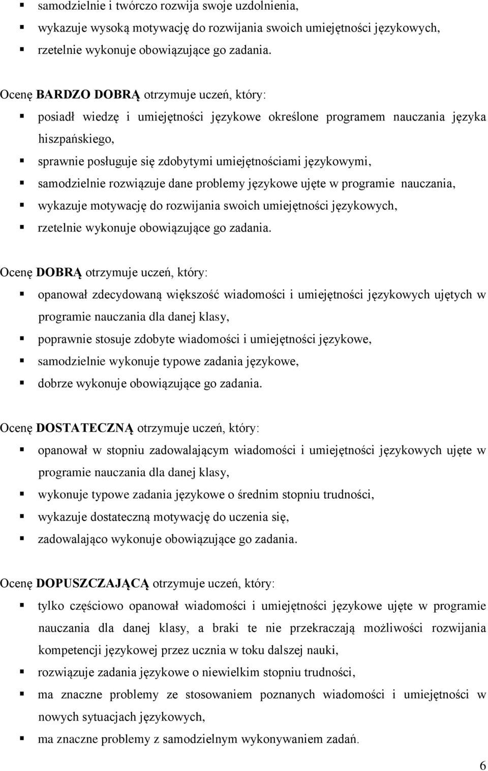 samodzielnie rozwiązuje dane problemy językowe ujęte w programie nauczania, wykazuje motywację do rozwijania swoich umiejętności językowych, rzetelnie wykonuje obowiązujące go zadania.